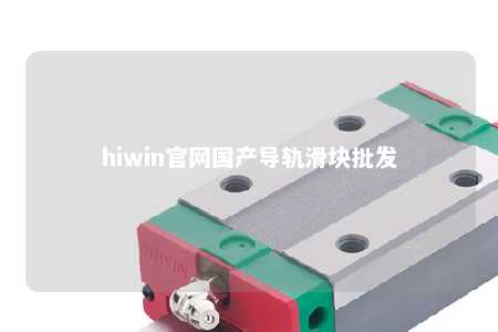 hiwin官网国产导轨滑块批发