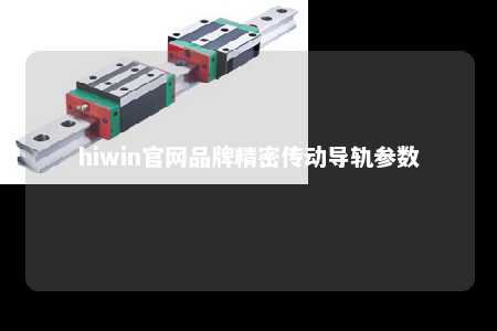 hiwin官网品牌精密传动导轨参数