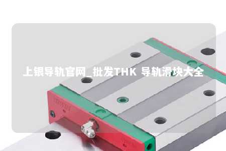 上银导轨官网_批发THK 导轨滑块大全