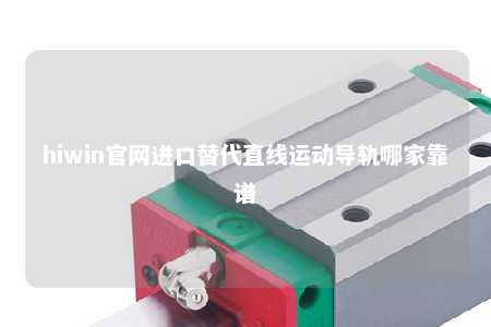 hiwin官网进口替代直线运动导轨哪家靠谱