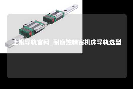 上银导轨官网_耐腐蚀精密机床导轨选型