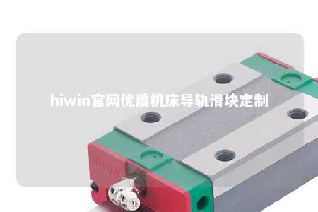 hiwin官网优质机床导轨滑块定制
