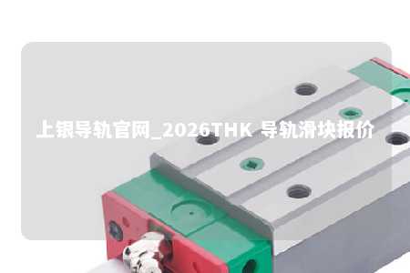 上银导轨官网_2026THK 导轨滑块报价