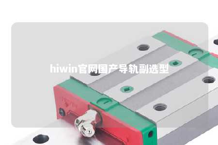 hiwin官网国产导轨副选型