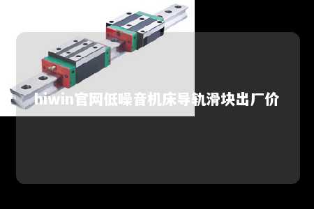 hiwin官网低噪音机床导轨滑块出厂价