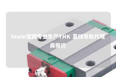 hiwin官网专业生产THK 直线导轨代理商报价