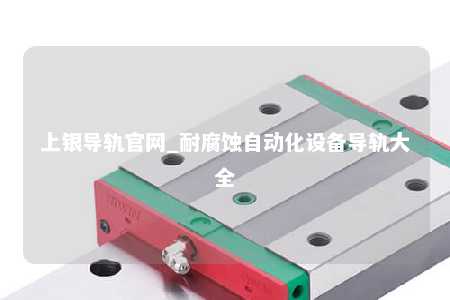 上银导轨官网_耐腐蚀自动化设备导轨大全