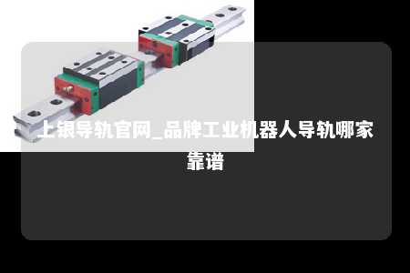 上银导轨官网_品牌工业机器人导轨哪家靠谱