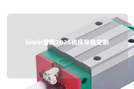 hiwin官网2026机床导轨定制