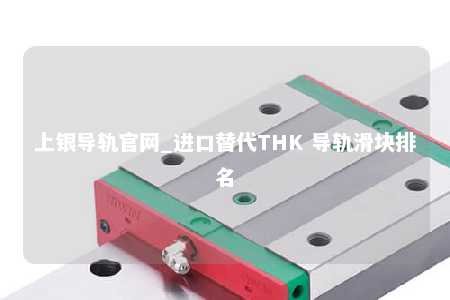 上银导轨官网_进口替代THK 导轨滑块排名
