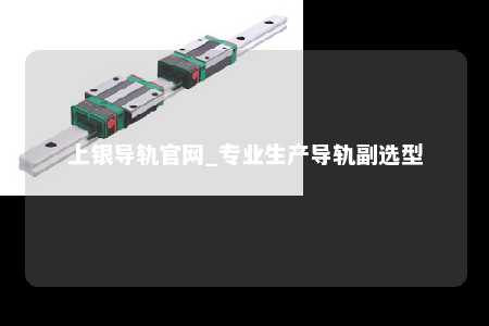 上银导轨官网_专业生产导轨副选型