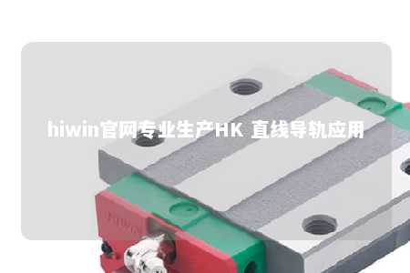 hiwin官网专业生产HK 直线导轨应用